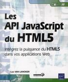 Couverture du livre « Les API JavaScript du HTML5 ; intégrez la puissance du HTML5 dans vos applications Web » de Luc Van Lancker aux éditions Eni