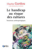 Couverture du livre « Le handicap au risque des cultures ; variations anthropologiques » de Charles Gardou aux éditions Eres
