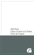 Couverture du livre « L'Iran, la Syrie et le Liban ; l'axe de l'espoir » de Andre Chamy aux éditions Du Pantheon