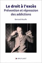Couverture du livre « Le droit à l'excès : prévention et répression des addictions » de Bernard Mouffe aux éditions Bruylant