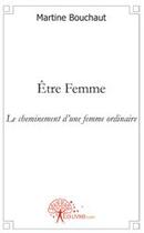 Couverture du livre « Être femme ; le cheminement d'une femme ordinaire » de Martine Bouchaut aux éditions Edilivre
