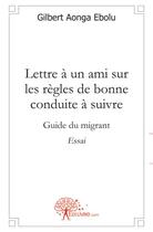 Couverture du livre « Lettre à un ami sur les règle de la bonne conduite à suivre ; guide du migrant » de Gilbert Aonga Ebolu aux éditions Edilivre