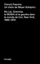Couverture du livre « Un choix de Meyer Schapiro ; My Lai, Guernica, le Moma et la gauche dans le monde de l'art ; 1969-1970 » de Francis Frascina aux éditions Formes