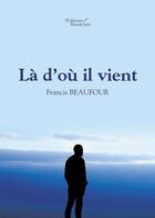 Couverture du livre « Là d'où il vient » de Francis Beaufour aux éditions Baudelaire