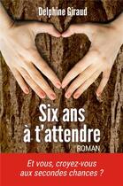 Couverture du livre « Six ans à t'attendre » de Delphine Giraud aux éditions Librinova