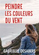 Couverture du livre « Peindre les couleurs du vent » de Gabrielle Desabers aux éditions Bookelis