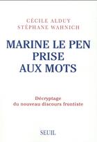 Couverture du livre « Marine Le Pen prise aux mots ; décryptage du nouveau discours frontiste » de Cecile Alduy et Stephane Wahnich aux éditions Seuil