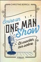 Couverture du livre « Écrire un one-man-show et monter sur scène » de Christine Berrou aux éditions Eyrolles