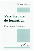 Couverture du livre « Vers l'oeuvre de formation ; l'ouverture à l'existence » de Bernard Honoré aux éditions Editions L'harmattan