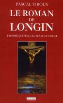 Couverture du livre « Le roman de Longin ; l'homme qui perça le flan du Christ » de Pascal Viroux aux éditions Yves Meillier