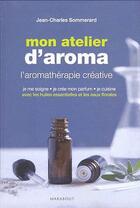 Couverture du livre « Mon atelier d'aromathérapie » de Jean-Charles Sommerard aux éditions Marabout