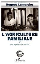Couverture du livre « Agriculture familiale t.2 du mythe a la realite » de Hugues Lamarche aux éditions L'harmattan