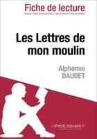 Couverture du livre « Fiche de lecture : les Lettres de mon moulin, d'Alphonse Daudet ; analyse complète de l'oeuvre et résumé » de Dominique Coutant-Defer aux éditions Lepetitlitteraire.fr