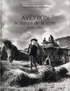 Couverture du livre « Aveyron ; le temps de la terre, 1950-1960 » de Marie-Claude Dupin-Valaison et Helene Tabes et Jean Ribiere aux éditions Rouergue