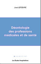 Couverture du livre « Deontologie des professions medicales et de sante » de Jose Lefebvre aux éditions Les Etudes Hospitalieres