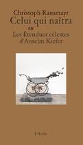 Couverture du livre « Celui qui naîtra ou les étendues célestes d'Anselm Kiefer » de Christoph Ransmayr aux éditions L'arche