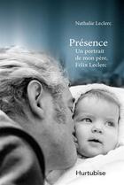 Couverture du livre « Présence ; un portrait de mon père Félix Leclerc » de Nathalie Leclerc aux éditions Hurtubise