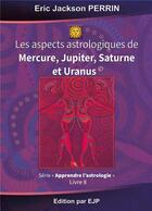 Couverture du livre « Astrologie t.8 ; les aspects astrologiques de Mercure, Jupiter, Saturne et Uranus » de Eric Jackson Perrin aux éditions Ejp