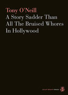 Couverture du livre « A Story Sadder Than All The Bruised Whores In Hollywood » de Tony O'Neill aux éditions Galley Beggar Press