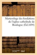 Couverture du livre « Martyrologe des fondations de l'eglise cathedrale de boulogne » de  aux éditions Hachette Bnf