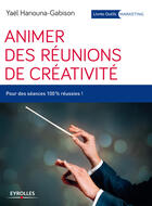 Couverture du livre « Animer des réunions de créativité ; pour des séances 100 pour cent réussies ! » de Yael Hanouna-Gabison aux éditions Eyrolles