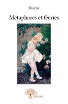 Couverture du livre « Métaphores et féeries » de Irisyne aux éditions Edilivre