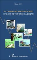 Couverture du livre « Communication de crise au port autonome d'Abidjan » de Kacou Goa aux éditions L'harmattan