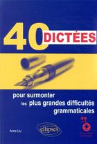 Couverture du livre « 40 dictées pour surmonter les plus grandes difficultés grammaticales » de Anne Liu aux éditions Ellipses