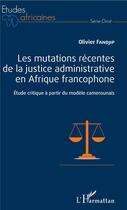 Couverture du livre « Les mutations récentes de la justice administrative en Afrique francophone ; étude critique à partir du monde camerounais » de Olivier Fandjip aux éditions L'harmattan