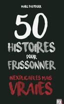 Couverture du livre « 50 histoires pour frissonner - inexplicables mais vraies » de Marc Pasteger aux éditions Pixl