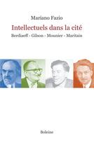 Couverture du livre « Intellectuels dans la cité ; Berdiaeff - Gilson - Mounier - Maritain » de Mariano Fazio aux éditions Boleine