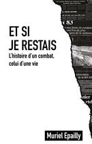 Couverture du livre « Et si je restais : l'histoire d un combat, celui d'une vie » de Muriel Epailly aux éditions I And I Production