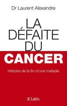 Couverture du livre « La défaite du cancer » de Laurent Alexandre aux éditions Jc Lattes