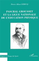 Couverture du livre « Paschal Grousset et la ligue nationale de l'éducation physique » de Pierre-Alban Lebecq aux éditions L'harmattan