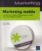 Couverture du livre « Marketing mobile ; les clés pour intégrer efficacement le mobile dans sa stratégie marketing » de Thierry Pires et Jerome Stioui aux éditions Eni