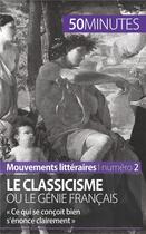 Couverture du livre « Le classicisme ou le génie français ; « ce qui se conçoit bien s'énonce clairement » » de Agnes Fleury aux éditions 50minutes.fr