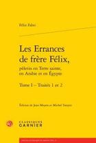 Couverture du livre « Les errances de frère Félix, pèlerin en Terre sainte, en Arabie et en Egypte t.1 ; traités 1 et 2 » de Felix Fabri aux éditions Classiques Garnier