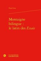 Couverture du livre « Montaigne bilingue : le latin des Essais » de Floyd Gray aux éditions Classiques Garnier