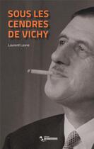 Couverture du livre « Sous les cendres de Vichy » de Laurent Lasne aux éditions Le Tiers Livre