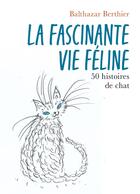 Couverture du livre « La Fascinante vie féline : 50 histoires de chat » de Balthazar Berthier aux éditions Librinova