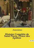 Couverture du livre « Histoire Complète de Saint Pierre, Prince des Apôtres » de Anonyme aux éditions Openculture