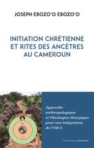 Couverture du livre « Initiation chrétienne et rites des ancêtres au Cameroun ; approche anthropologique et théologico-liturgique pour une intégration de l'OICA » de Joseph Ebozo'O Ebozo'O aux éditions Lethielleux