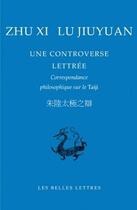 Couverture du livre « Une controverse lettrée ; correspondance philosophique sur le Taiji » de Lu Jiuyuan et Xi Zhu aux éditions Belles Lettres