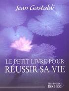 Couverture du livre « Le petit livre pour reussir sa vie » de Jean Gastaldi aux éditions Rocher