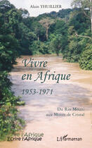 Couverture du livre « Vivre en Afrique 1953-1971 ; du Rio Mouni aux Monts de Cristal » de Alain Thuillier aux éditions L'harmattan