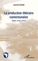 Couverture du livre « Production littéraire camerounaise ; théâtre, roman, cinéma » de Laurence Randall aux éditions L'harmattan