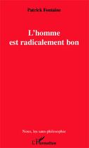 Couverture du livre « L'homme est radicalement bon » de Patrick Fontaine aux éditions Editions L'harmattan