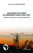 Couverture du livre « Financement d'un projet de partenariats public privé (ppp) ; missions du consultant et guide méthodologique » de Kubeterzie Costantin Dabire aux éditions Editions L'harmattan