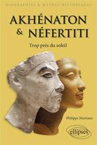 Couverture du livre « Akhénaton et Néfertiti ; trop près du soleil » de Philippe Martinez aux éditions Ellipses