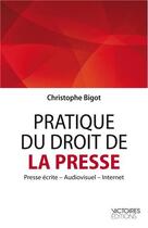 Couverture du livre « Pratique du droit de la presse ; presse écrite, audiovisuel, internet » de Christophe Bigot aux éditions Victoires